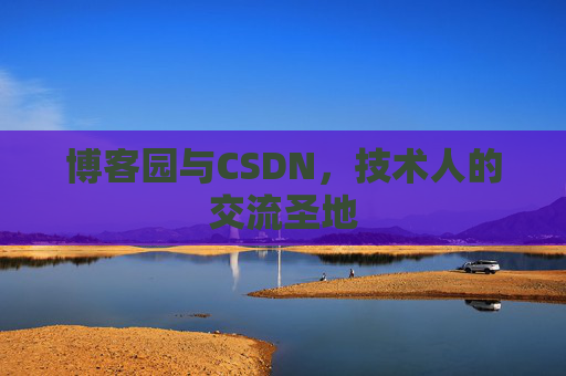 博客园与CSDN,技术人的交流圣地
